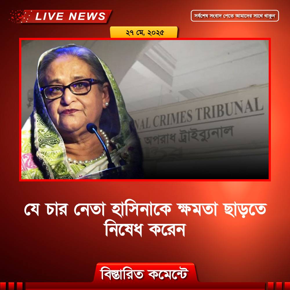 যে চার নেতা হাসিনাকে ক্ষমতা ছাড়তে নিষেধ করেন