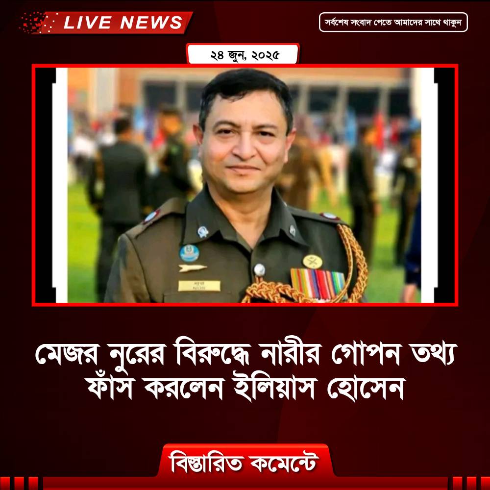 মেজর নুরের বিরুদ্ধে নারীর গোপন তথ্য ফাঁস করলেন ইলিয়াস হোসেন