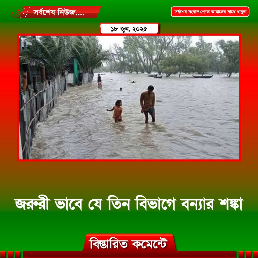 জরুরী ভাবে যে তিন বিভাগে বন্যার শঙ্কা