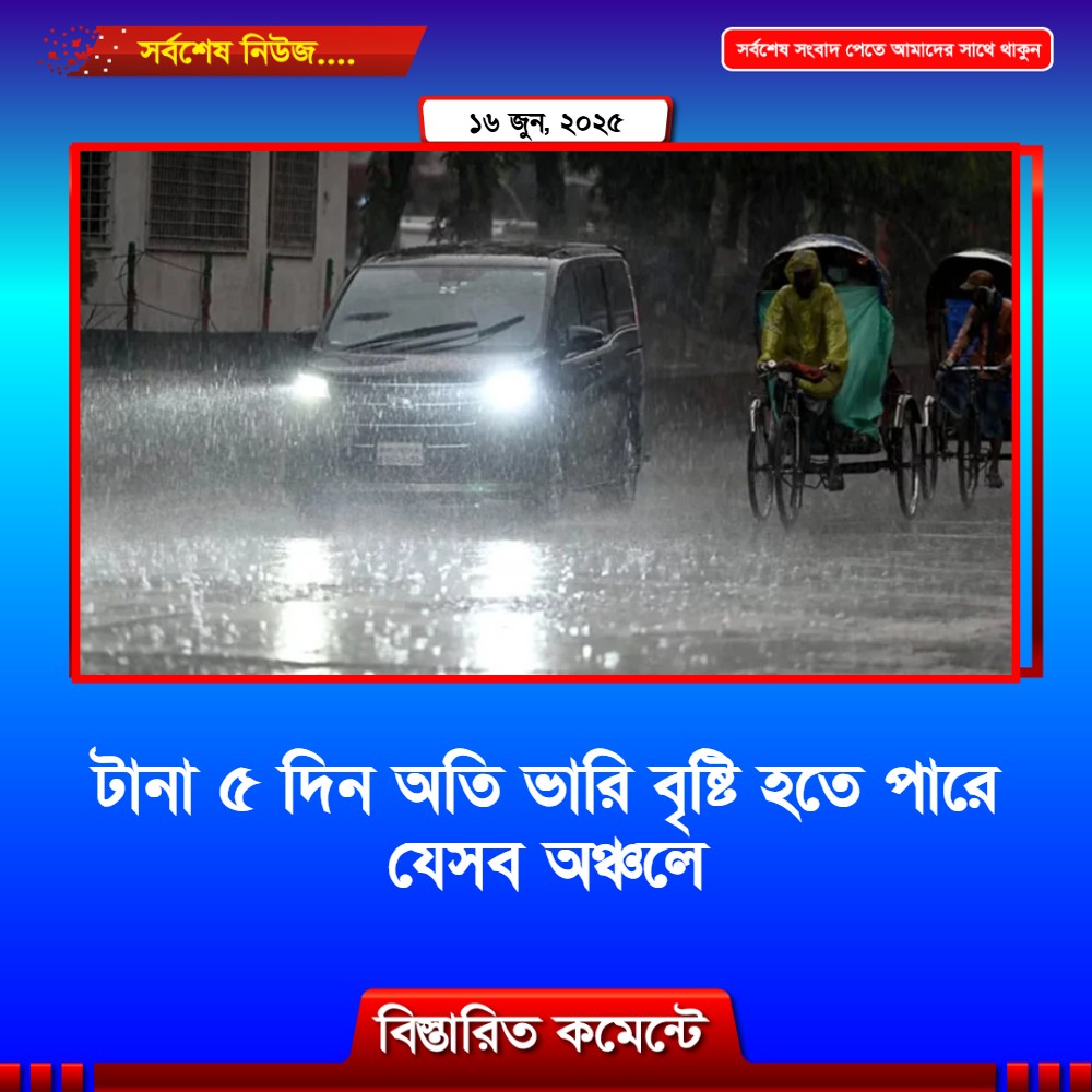 টানা ৫ দিন অতি ভারি বৃষ্টি হতে পারে যেসব অঞ্চলে