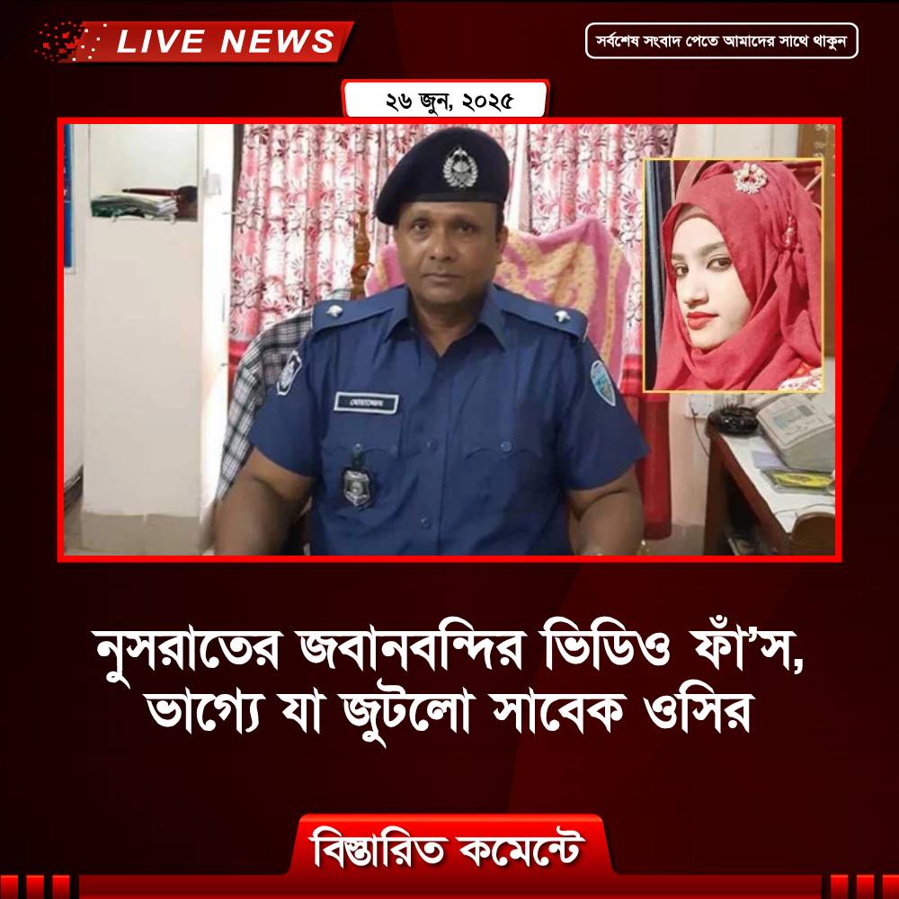 নুসরাতের জবানবন্দির ভিডিও ফাঁ’স, ভাগ্যে যা জুটলো সাবেক ওসি মোয়াজ্জেমের
